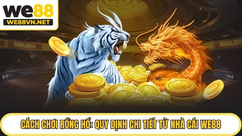 Cách Chơi Rồng Hổ: Quy Định Chi Tiết Từ Nhà Cái WE88