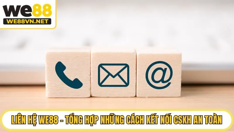 Liên Hệ Hỗ Trợ WE88 - Tổng Hợp Những Cách Kết Nối CSKH An Toàn