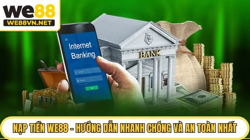 Nạp Tiền WE88 - Hướng Dẫn Nhanh Chóng Và An Toàn Nhất