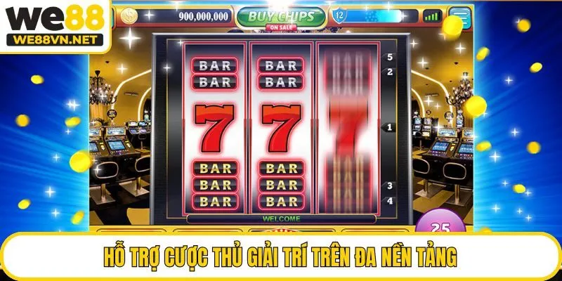 Hỗ trợ cược thủ giải trí trên đa nền tảng